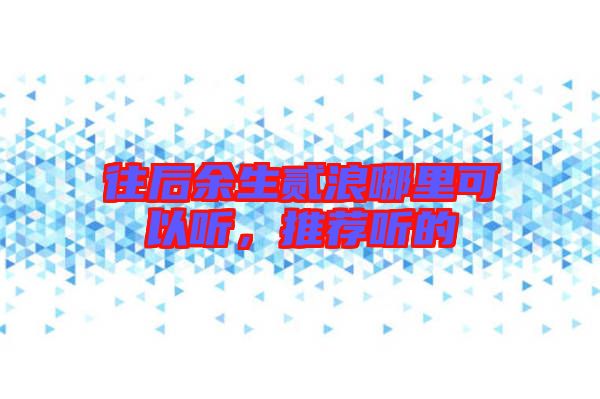 往后余生貳浪哪里可以聽，推薦聽的