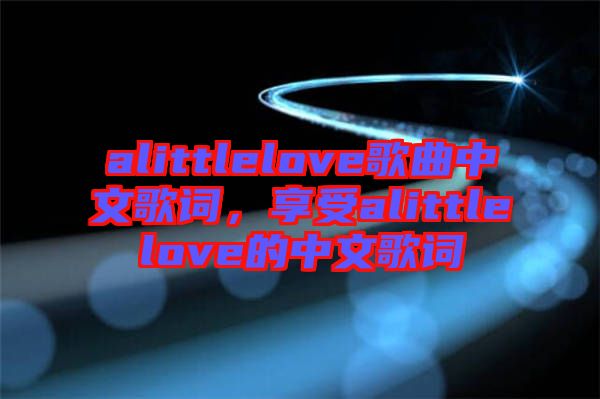 alittlelove歌曲中文歌詞，享受alittlelove的中文歌詞