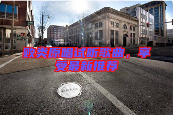 敗類原唱試聽歌曲，享受最新推薦
