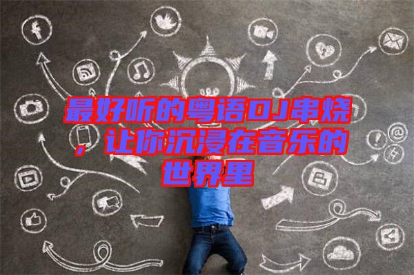 最好聽的粵語(yǔ)DJ串燒，讓你沉浸在音樂的世界里