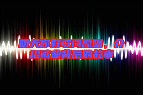 明天你好歌詞原唱，介紹歌曲背后的故事