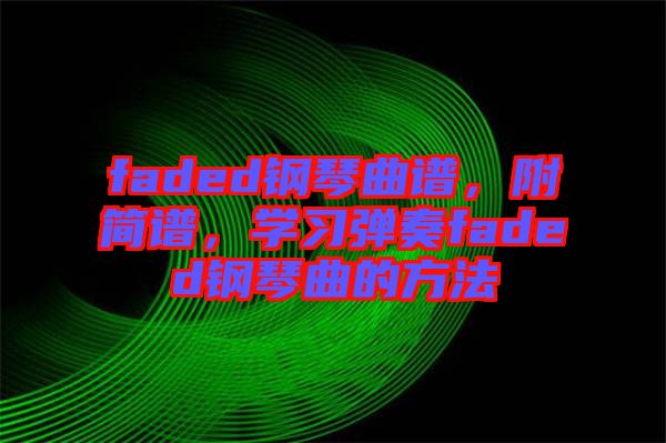 faded鋼琴曲譜，附簡譜，學習彈奏faded鋼琴曲的方法