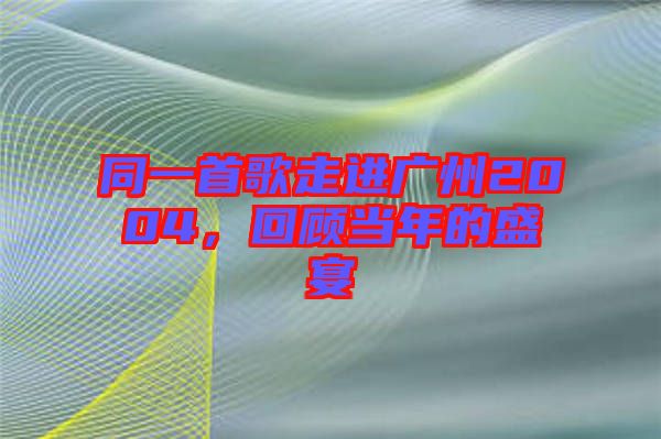 同一首歌走進(jìn)廣州2004，回顧當(dāng)年的盛宴