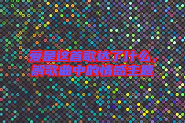 愛是這首歌達(dá)了什么，解歌曲中的情感主題
