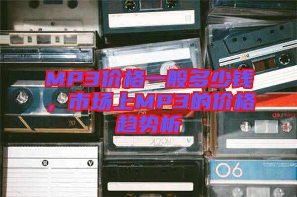 MP3價(jià)格一般多少錢，市場(chǎng)上MP3的價(jià)格趨勢(shì)析