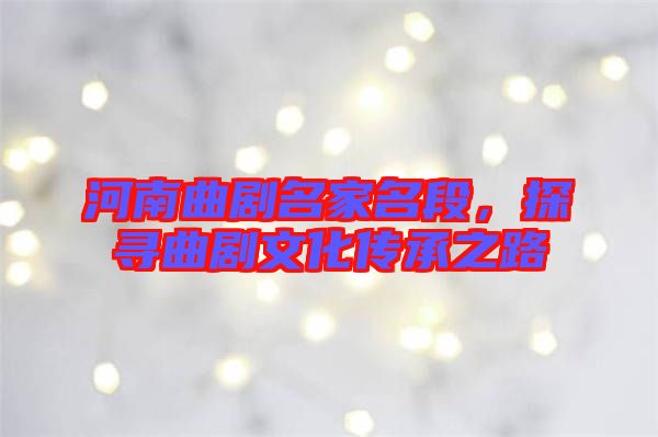 河南曲劇名家名段，探尋曲劇文化傳承之路