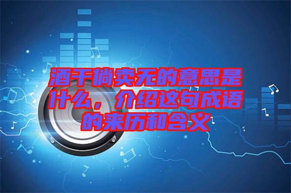 酒干倘賣無的意思是什么，介紹這句成語的來歷和含義