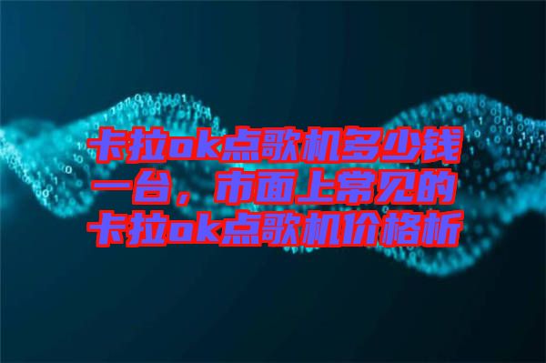 卡拉ok點(diǎn)歌機(jī)多少錢(qián)一臺(tái)，市面上常見(jiàn)的卡拉ok點(diǎn)歌機(jī)價(jià)格析
