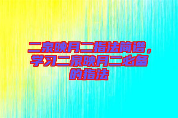 二泉映月二指法簡譜，學習二泉映月二必備的指法