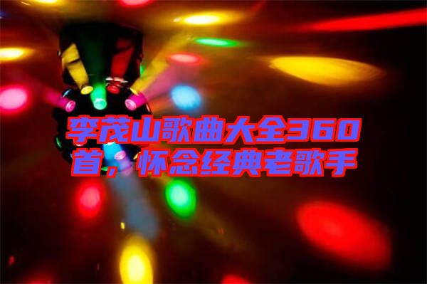 李茂山歌曲大全360首，懷念經(jīng)典老歌手