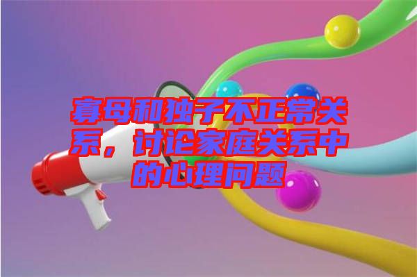寡母和獨(dú)子不正常關(guān)系，討論家庭關(guān)系中的心理問題