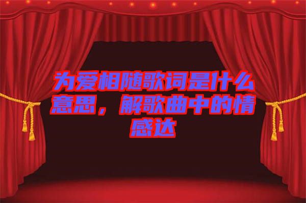 為愛相隨歌詞是什么意思，解歌曲中的情感達