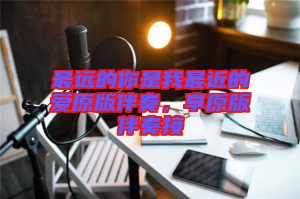 最遠(yuǎn)的你是我最近的愛(ài)原版伴奏，享原版伴奏接
