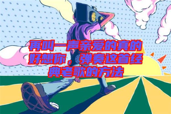 再叫一聲親愛的真的好想你，彈奏這首經(jīng)典老歌的方法