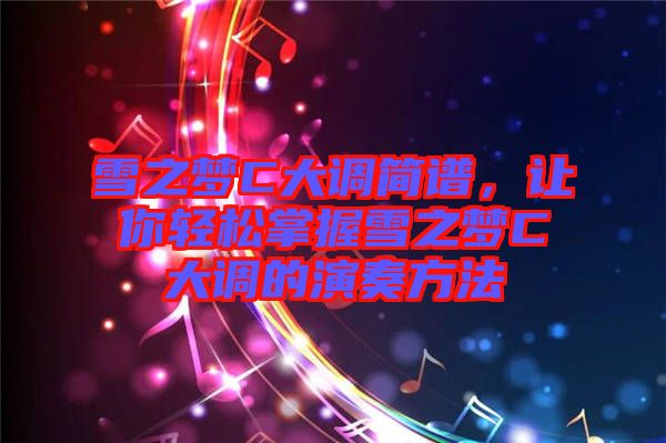 雪之夢C大調(diào)簡譜，讓你輕松掌握雪之夢C大調(diào)的演奏方法