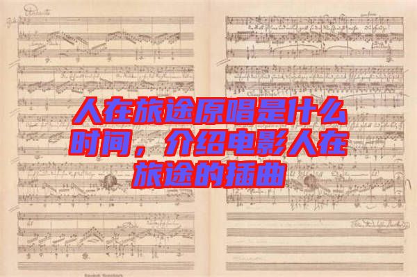 人在旅途原唱是什么時間，介紹電影人在旅途的插曲