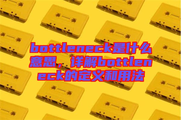 bottleneck是什么意思，詳解bottleneck的定義和用法