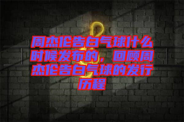 周杰倫告白氣球什么時候發(fā)布的，回顧周杰倫告白氣球的發(fā)行歷程