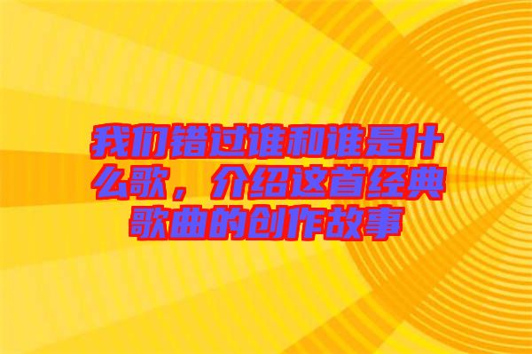 我們錯(cuò)過(guò)誰(shuí)和誰(shuí)是什么歌，介紹這首經(jīng)典歌曲的創(chuàng)作故事