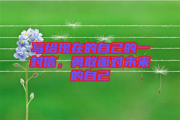 寫(xiě)給現(xiàn)在的自己的一封信，勇敢面對(duì)未來(lái)的自己