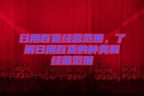 日用百貨經(jīng)營(yíng)范圍，了解日用百貨的種類和經(jīng)營(yíng)范圍