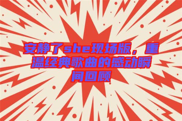安靜了she現(xiàn)場版，重溫經(jīng)典歌曲的感動瞬間回顧