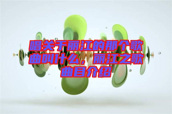 唱關(guān)于麗江的那個(gè)歌曲叫什么，麗江之歌曲目介紹