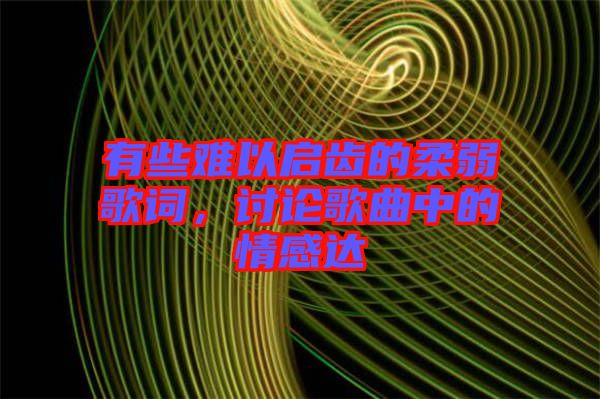 有些難以啟齒的柔弱歌詞，討論歌曲中的情感達(dá)