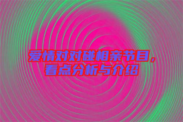 愛情對對碰相親節(jié)目，看點分析與介紹