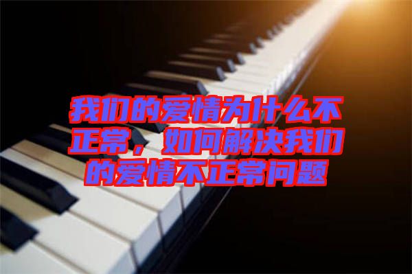 我們的愛(ài)情為什么不正常，如何解決我們的愛(ài)情不正常問(wèn)題