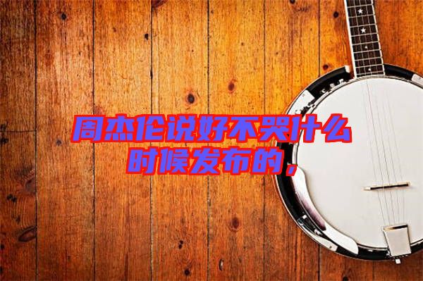 周杰倫說(shuō)好不哭什么時(shí)候發(fā)布的，