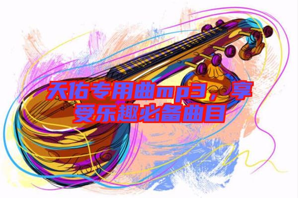 天佑專用曲mp3，享受樂趣必備曲目