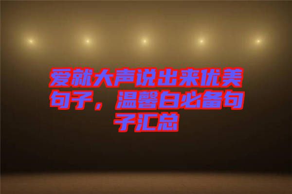 愛(ài)就大聲說(shuō)出來(lái)優(yōu)美句子，溫馨白必備句子匯總