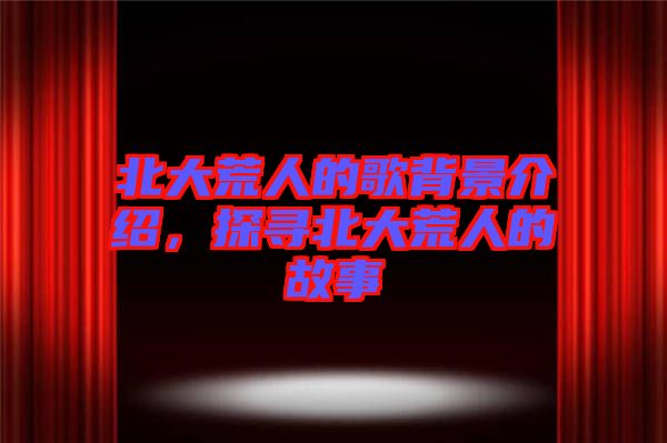 北大荒人的歌背景介紹，探尋北大荒人的故事
