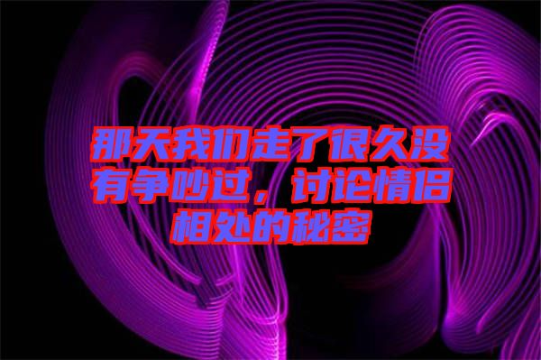 那天我們走了很久沒有爭吵過，討論情侶相處的秘密