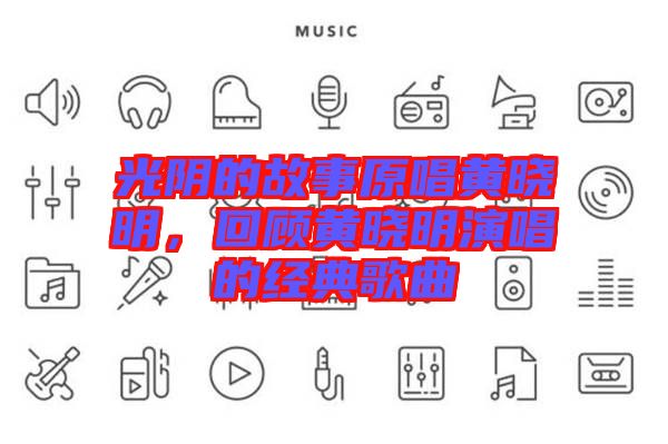 光陰的故事原唱黃曉明，回顧黃曉明演唱的經(jīng)典歌曲