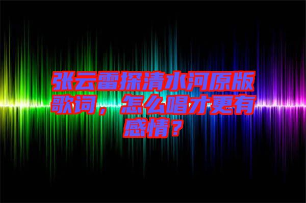 張?jiān)评滋角逅釉娓柙~，怎么唱才更有感情？