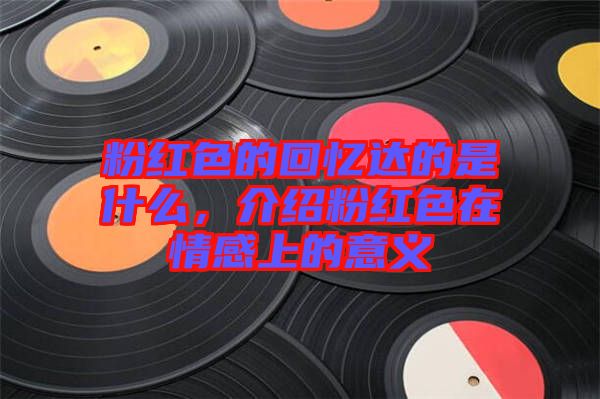粉紅色的回憶達(dá)的是什么，介紹粉紅色在情感上的意義