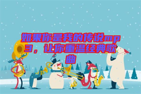 如果你是我的傳說mp3，讓你重溫經(jīng)典歌曲