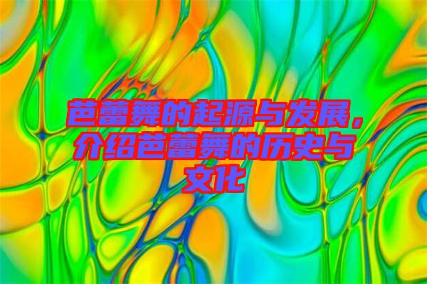 芭蕾舞的起源與發(fā)展，介紹芭蕾舞的歷史與文化