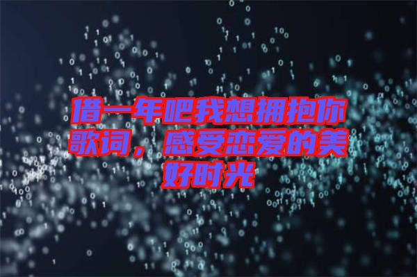 借一年吧我想擁抱你歌詞，感受戀愛(ài)的美好時(shí)光