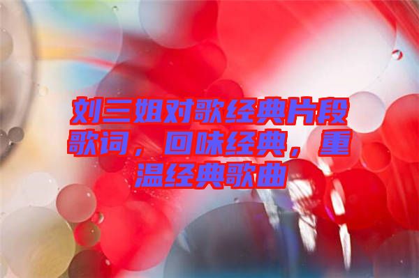 劉三姐對(duì)歌經(jīng)典片段歌詞，回味經(jīng)典，重溫經(jīng)典歌曲