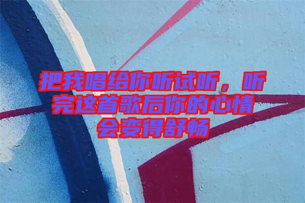 把我唱給你聽試聽，聽完這首歌后你的心情會變得舒暢