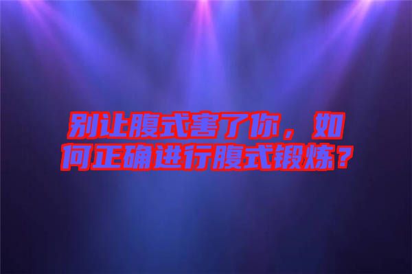 別讓腹式害了你，如何正確進行腹式鍛煉？