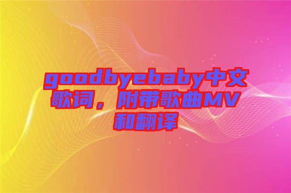 goodbyebaby中文歌詞，附帶歌曲MV和翻譯