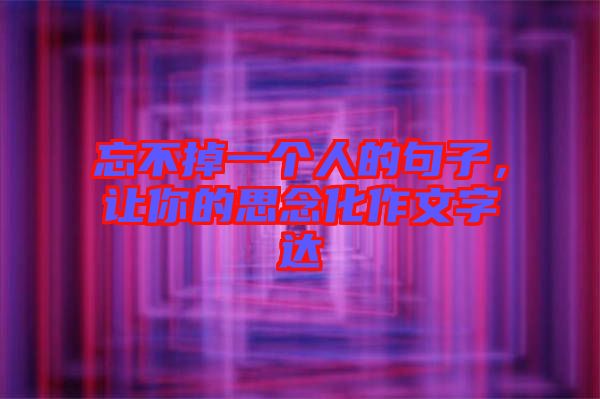 忘不掉一個人的句子，讓你的思念化作文字達