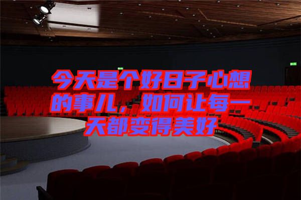 今天是個(gè)好日子心想的事兒，如何讓每一天都變得美好