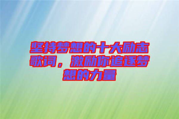 堅(jiān)持夢想的十大勵(lì)志歌詞，激勵(lì)你追逐夢想的力量