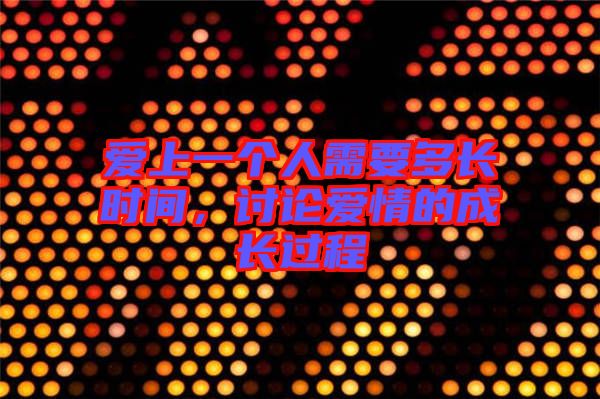 愛上一個(gè)人需要多長時(shí)間，討論愛情的成長過程