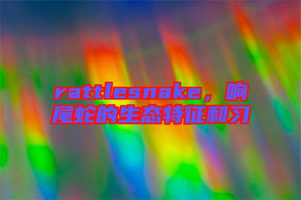 rattlesnake，響尾蛇的生態(tài)特征和習